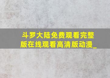 斗罗大陆免费观看完整版在线观看高清版动漫_