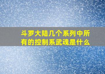 斗罗大陆几个系列中所有的控制系武魂是什么