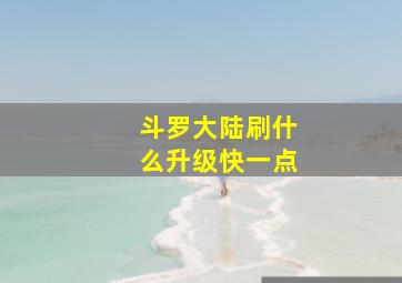 斗罗大陆刷什么升级快一点