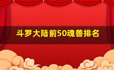 斗罗大陆前50魂兽排名