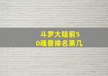 斗罗大陆前50魂兽排名第几