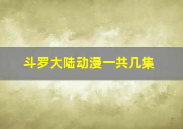 斗罗大陆动漫一共几集