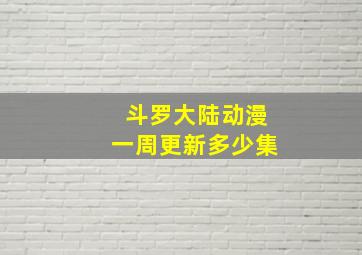 斗罗大陆动漫一周更新多少集