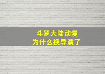 斗罗大陆动漫为什么换导演了