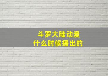 斗罗大陆动漫什么时候播出的