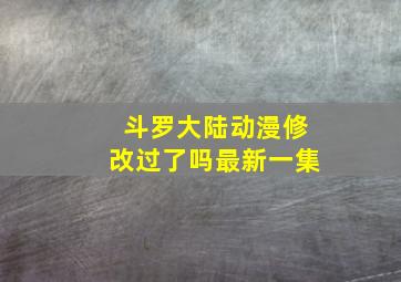 斗罗大陆动漫修改过了吗最新一集