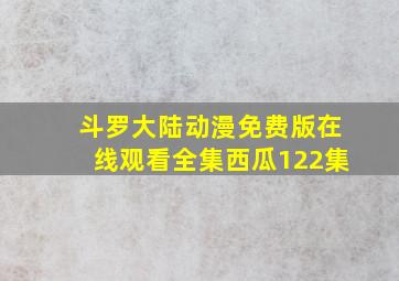 斗罗大陆动漫免费版在线观看全集西瓜122集