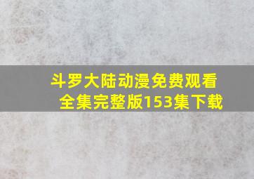 斗罗大陆动漫免费观看全集完整版153集下载