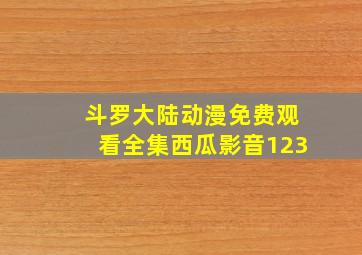 斗罗大陆动漫免费观看全集西瓜影音123