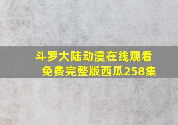 斗罗大陆动漫在线观看免费完整版西瓜258集