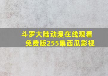 斗罗大陆动漫在线观看免费版255集西瓜影视