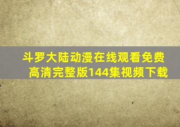 斗罗大陆动漫在线观看免费高清完整版144集视频下载