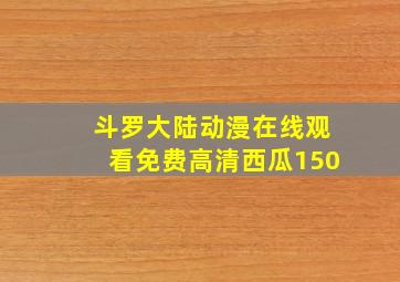 斗罗大陆动漫在线观看免费高清西瓜150