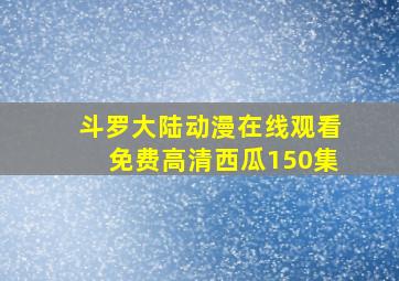 斗罗大陆动漫在线观看免费高清西瓜150集