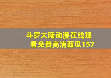 斗罗大陆动漫在线观看免费高清西瓜157