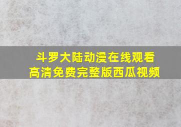 斗罗大陆动漫在线观看高清免费完整版西瓜视频