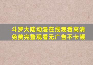 斗罗大陆动漫在线观看高清免费完整观看无广告不卡顿