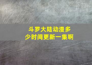 斗罗大陆动漫多少时间更新一集啊