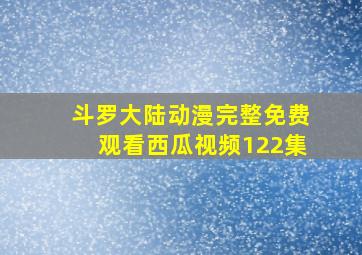 斗罗大陆动漫完整免费观看西瓜视频122集