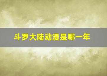 斗罗大陆动漫是哪一年