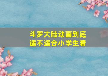 斗罗大陆动画到底适不适合小学生看