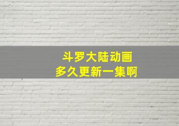 斗罗大陆动画多久更新一集啊