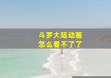 斗罗大陆动画怎么看不了了