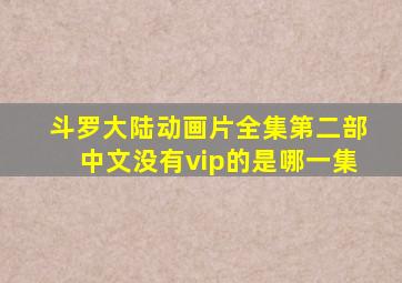 斗罗大陆动画片全集第二部中文没有vip的是哪一集