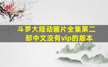 斗罗大陆动画片全集第二部中文没有vip的版本