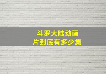 斗罗大陆动画片到底有多少集