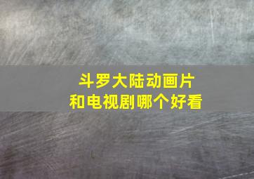 斗罗大陆动画片和电视剧哪个好看