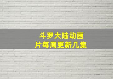 斗罗大陆动画片每周更新几集