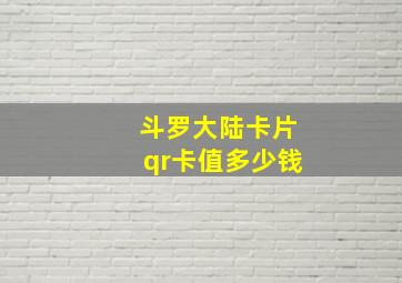 斗罗大陆卡片qr卡值多少钱