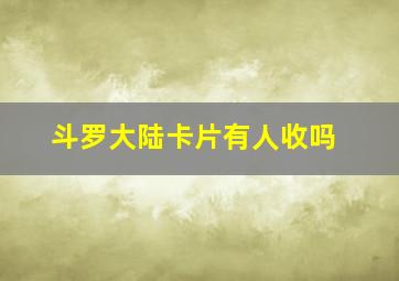 斗罗大陆卡片有人收吗