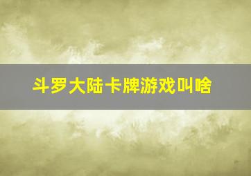 斗罗大陆卡牌游戏叫啥