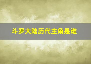 斗罗大陆历代主角是谁