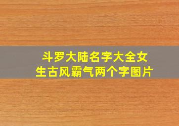 斗罗大陆名字大全女生古风霸气两个字图片