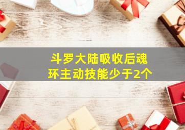 斗罗大陆吸收后魂环主动技能少于2个