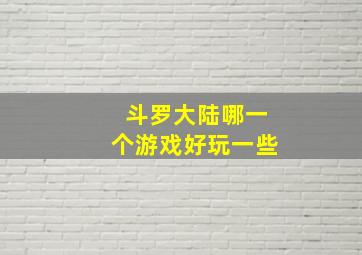 斗罗大陆哪一个游戏好玩一些