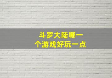 斗罗大陆哪一个游戏好玩一点