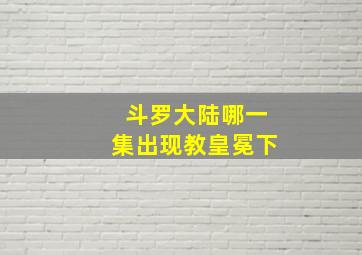 斗罗大陆哪一集出现教皇冕下