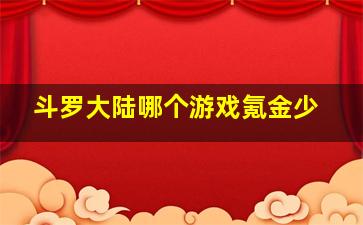 斗罗大陆哪个游戏氪金少