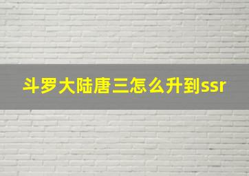 斗罗大陆唐三怎么升到ssr