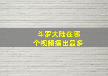 斗罗大陆在哪个视频播出最多