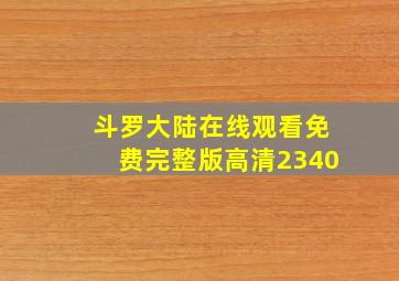 斗罗大陆在线观看免费完整版高清2340