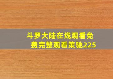 斗罗大陆在线观看免费完整观看策驰225