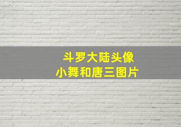 斗罗大陆头像小舞和唐三图片