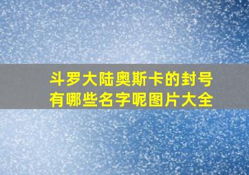 斗罗大陆奥斯卡的封号有哪些名字呢图片大全