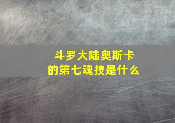 斗罗大陆奥斯卡的第七魂技是什么