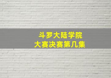 斗罗大陆学院大赛决赛第几集